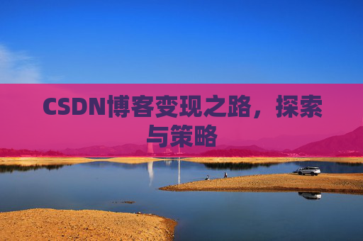CSDN博客变现之路，探索与策略