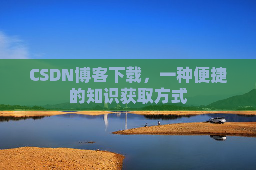 CSDN博客下载，一种便捷的知识获取方式